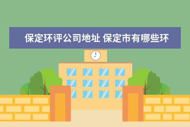 保定环评公司地址 保定市有哪些环评公司,以及他们的联系方式? - 百度...