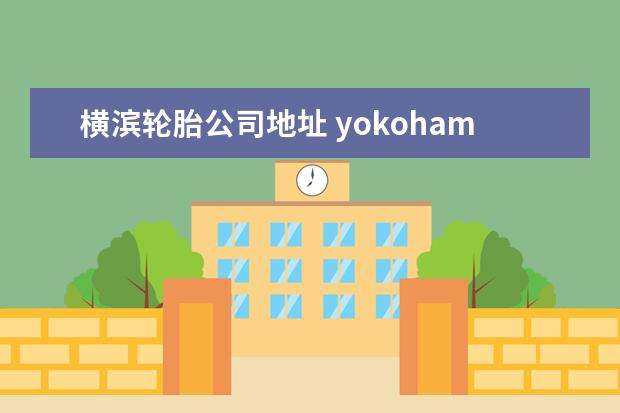 横滨轮胎公司地址 yokohama是什么品牌轮胎