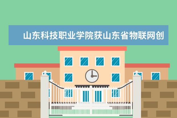 山东科技职业学院获山东省物联网创新应用大赛——云与大数据应用技能大赛一等奖