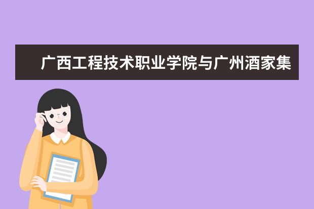广西工程技术职业学院与广州酒家集团股份有限公司举行签约仪式