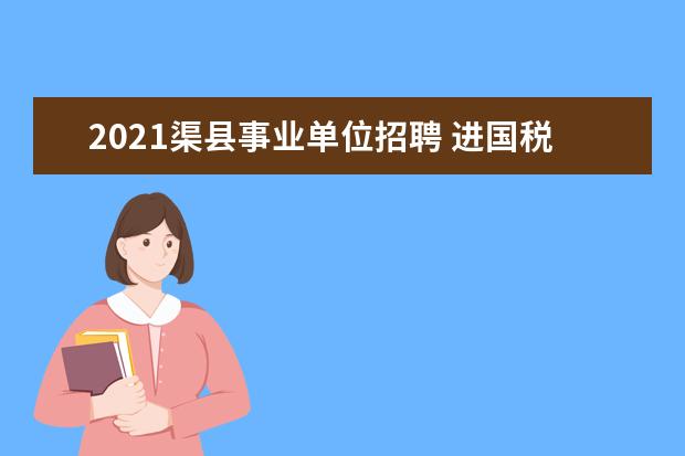 2021渠县事业单位招聘 进国税系统是国考还是省考