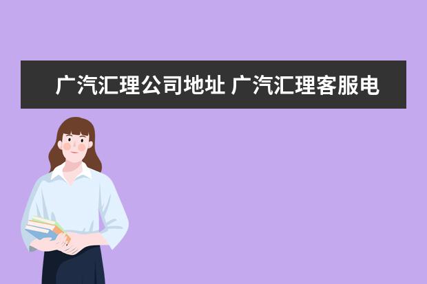 广汽汇理公司地址 广汽汇理客服电话是多少?
