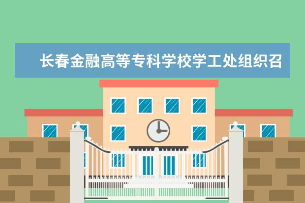 长春金融高等专科学校学工处组织召开2017年暑假返校学生思想动态调研座谈会