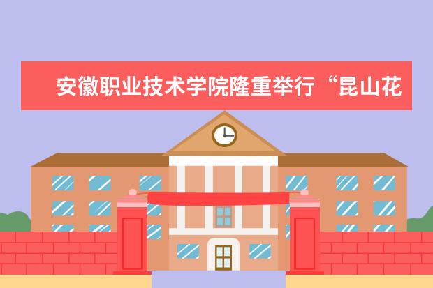 安徽职业技术学院隆重举行“昆山花桥杯”第十二届安徽职业技术学院大学生职业规划设计大赛决赛
