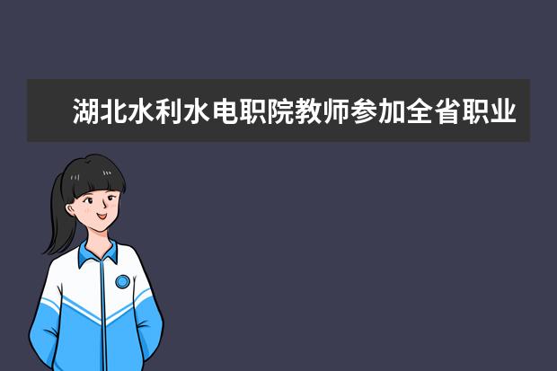 湖北水利水电职院教师参加全省职业院校信息化教学大赛获得优异成绩