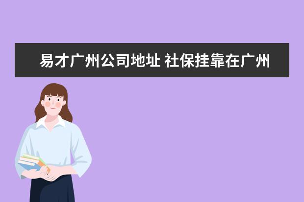 易才广州公司地址 社保挂靠在广州置唯易才企业管理顾问有限公司,催债人能找...