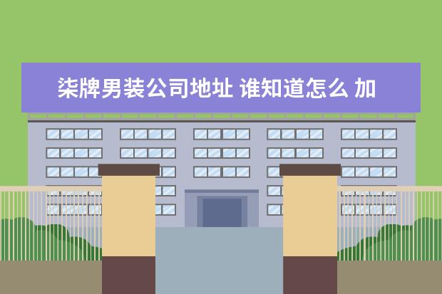 柒牌男装公司地址 谁知道怎么 加盟柒牌男装