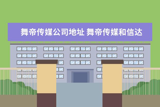 舞帝传媒公司地址 舞帝传媒和信达传媒谁厉害