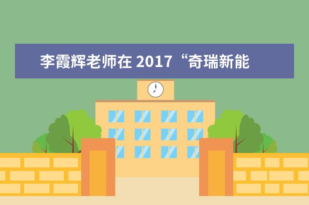 李霞辉老师在 2017“奇瑞新能源杯”全国职业院校汽车专业教师能力大赛中喜获佳绩