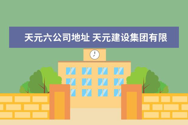 天元六公司地址 天元建设集团有限公司怎么样?