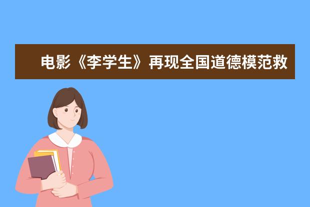 电影《李学生》再现全国道德模范救人事迹