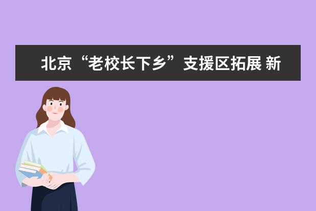 北京“老校长下乡”支援区拓展 新增17位老校长