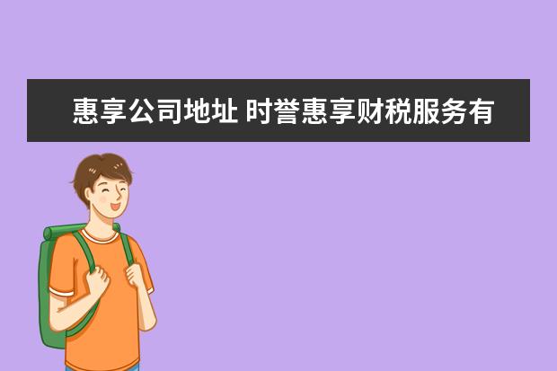 惠享公司地址 时誉惠享财税服务有限公司靠谱吗