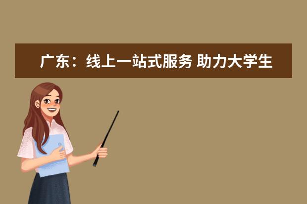 广东:线上一站式服务 助力大学生就业
