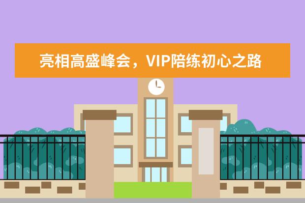 亮相高盛峰会,VIP陪练初心之路或赢新助力
