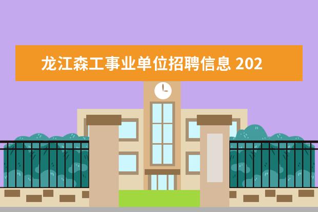 龙江森工事业单位招聘信息 2022黑龙江森林工业集团事业单位笔试内容