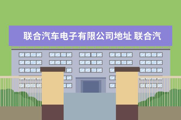 联合汽车电子有限公司地址 联合汽车电子(重庆)有限公司电话是多少?