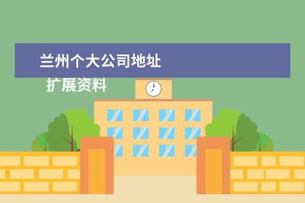 兰州个大公司地址 
  扩展资料
  <br/>
