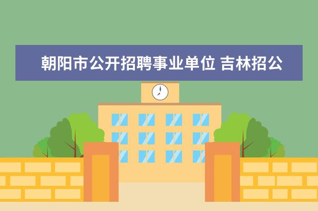 朝阳市公开招聘事业单位 吉林招公务员部门类别怎么填写