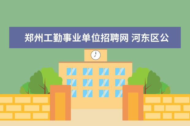 郑州工勤事业单位招聘网 河东区公开招聘事业单位工勤(司机)人员公告 - 百度...
