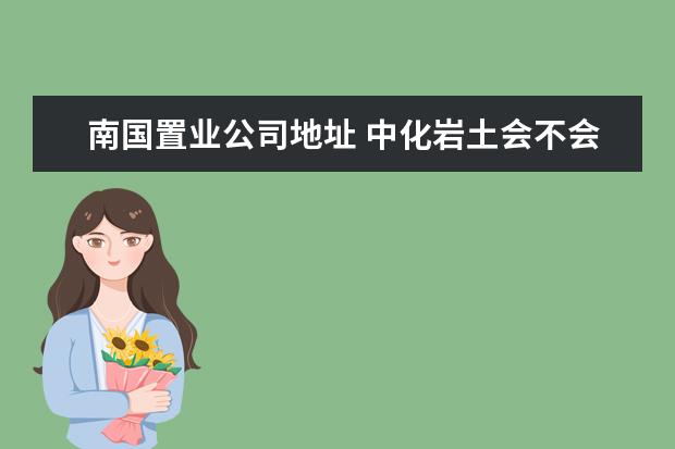 南国置业公司地址 中化岩土会不会成为ST股?