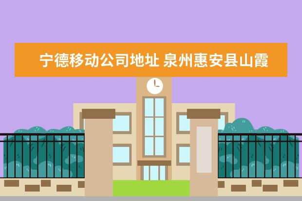 宁德移动公司地址 泉州惠安县山霞镇和宁德古田县小学哪里读好? - 百度...