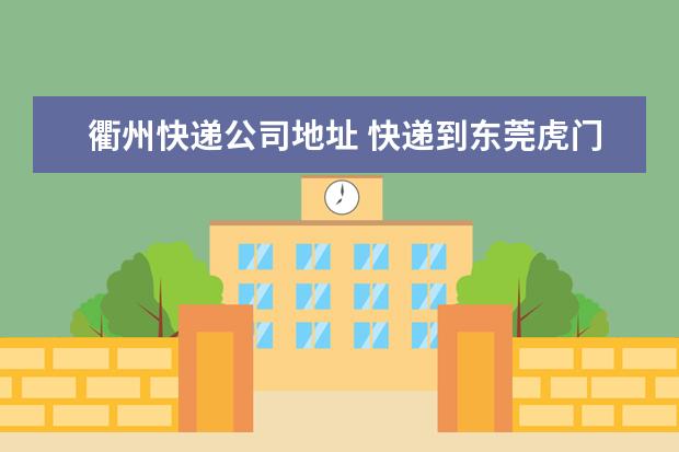 衢州快递公司地址 快递到东莞虎门转运公司要多久到浙江省衢州市??? - ...