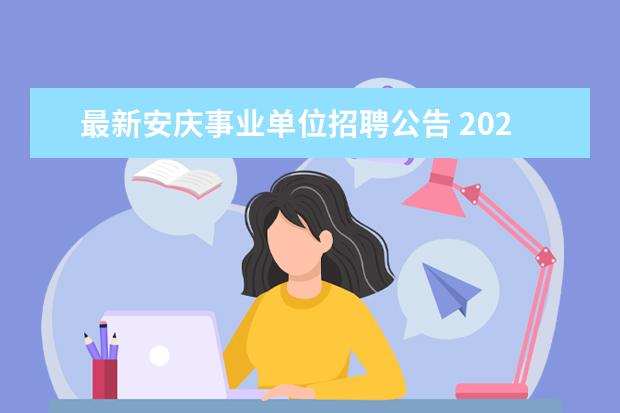 最新安庆事业单位招聘公告 2022年安庆事业单位两地招聘情况