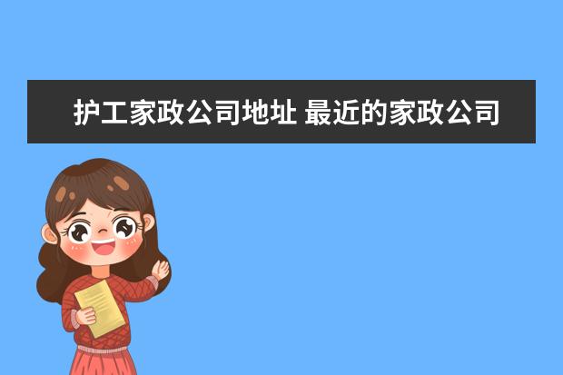 护工家政公司地址 最近的家政公司在哪