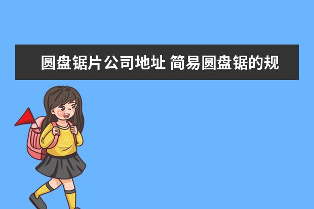 圆盘锯片公司地址 简易圆盘锯的规格型号是多少