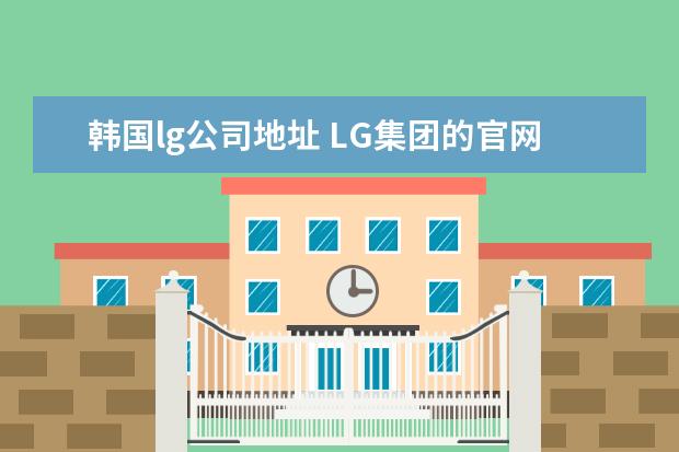韩国lg公司地址 LG集团的官网是什么