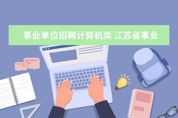事业单位招聘计算机类 江苏省事业单位计算机岗专业考试是考什么?