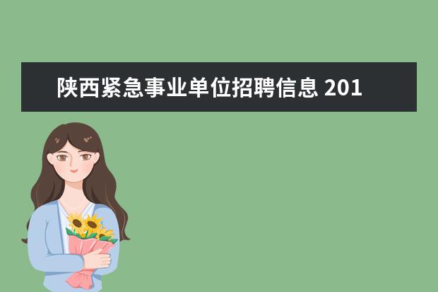 陕西紧急事业单位招聘信息 2014陕西事业单位招聘公告是什么时候出?