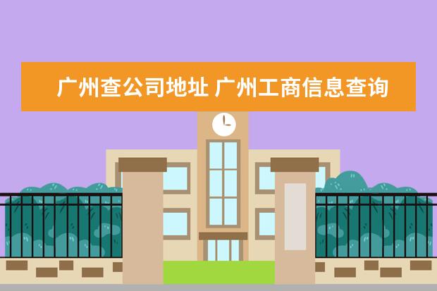广州查公司地址 广州工商信息查询