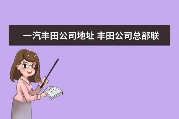 一汽丰田公司地址 丰田公司总部联系电话多少