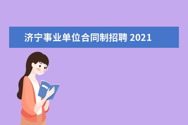 济宁事业单位合同制招聘 2021济宁事业单位综合类招聘考试报考流程是什么? - ...