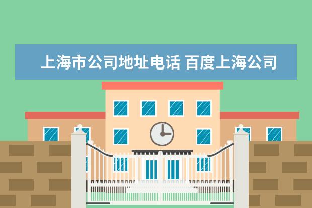 上海市公司地址电话 百度上海公司的电话、地址是多少啊?