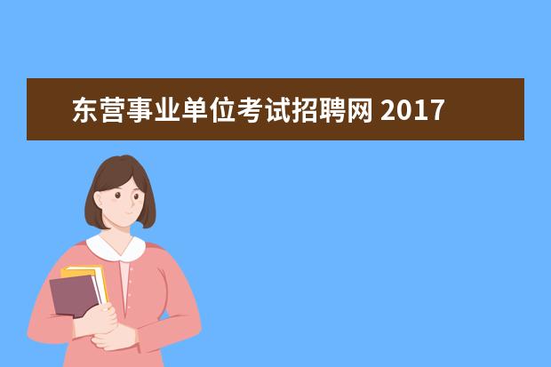 东营事业单位考试招聘网 2017年东营市公安局所属事业单位招聘简章(71人) - ...