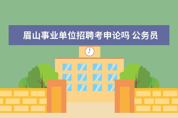 眉山事业单位招聘考申论吗 公务员和事业单位如何备考