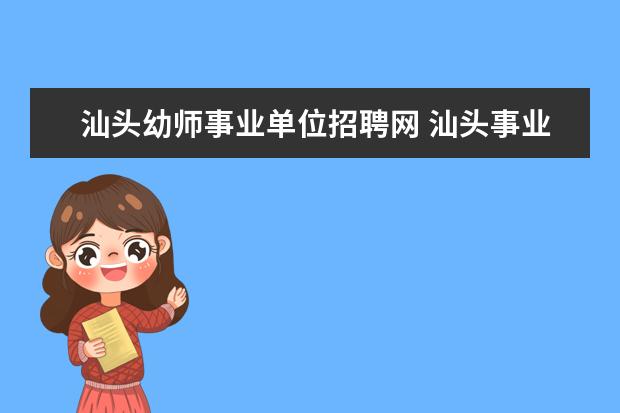 汕头幼师事业单位招聘网 汕头事业单位教师招聘对象和招聘条件?