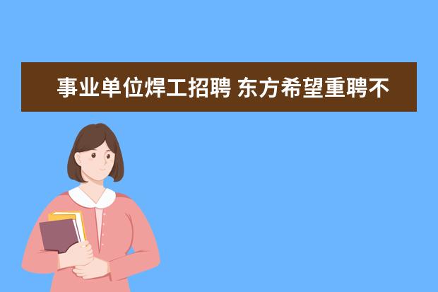 事业单位焊工招聘 东方希望重聘不报销路费?