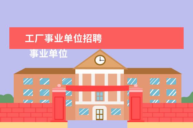 工厂事业单位招聘
事业单位人事工作总结 篇4