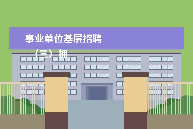 事业单位基层招聘
(三)拥护中华人民共和国宪法;