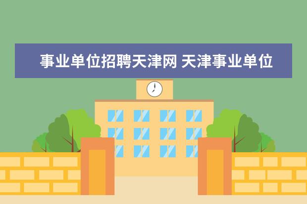 事业单位招聘天津网 天津事业单位考试大概在每年几月份啊?