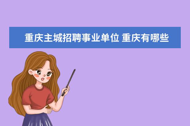 重庆主城招聘事业单位 重庆有哪些事业单位?