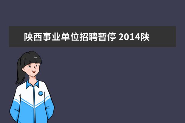 陕西事业单位招聘暂停 2014陕西事业单位招聘公告是什么时候出?