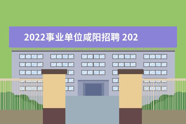 2022事业单位咸阳招聘 2022咸阳事业单位考试成绩出错