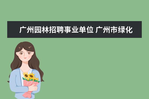 广州园林招聘事业单位 广州市绿化公司公开招聘管理和专业技术岗位人员公告...