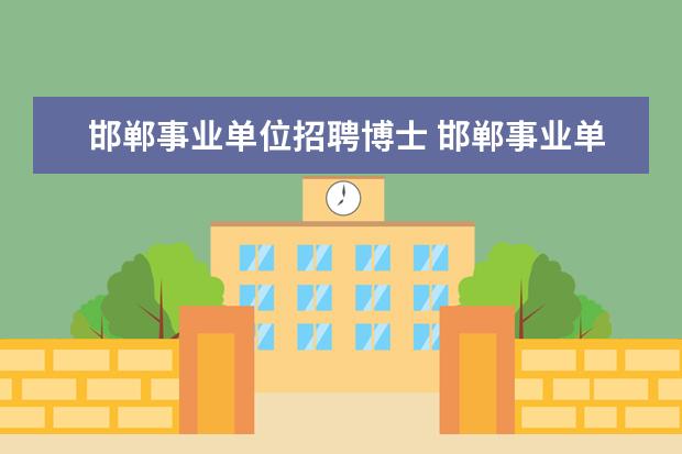 邯郸事业单位招聘博士 邯郸事业单位招聘2021报名入口