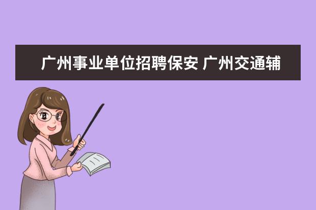 广州事业单位招聘保安 广州交通辅警有辅警证吗